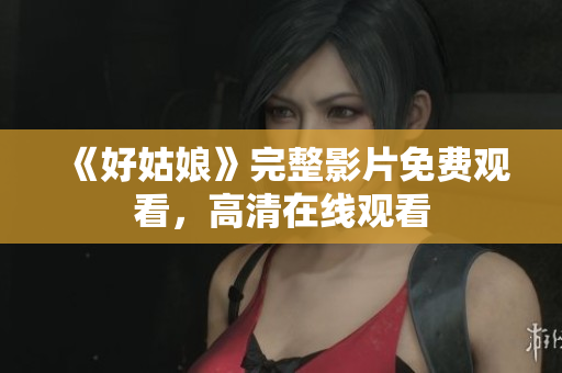 《好姑娘》完整影片免费观看，高清在线观看