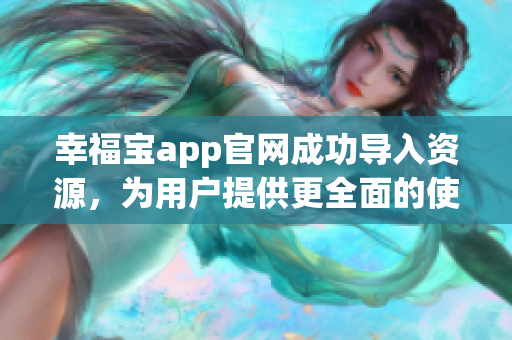 幸福宝app官网成功导入资源，为用户提供更全面的使用体验