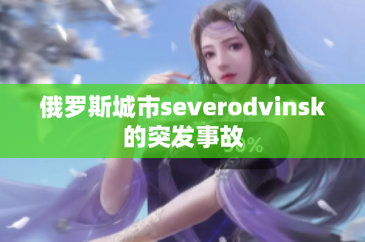 俄罗斯城市severodvinsk的突发事故