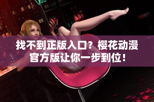 找不到正版入口？樱花动漫官方版让你一步到位！
