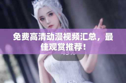 免费高清动漫视频汇总，最佳观赏推荐！