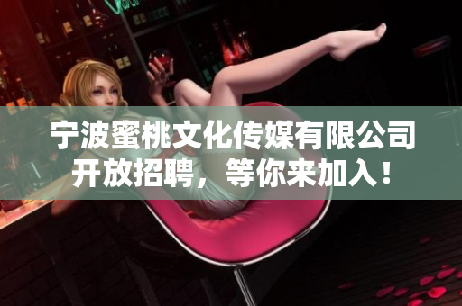 宁波蜜桃文化传媒有限公司开放招聘，等你来加入！