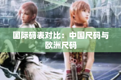 国际码表对比：中国尺码与欧洲尺码