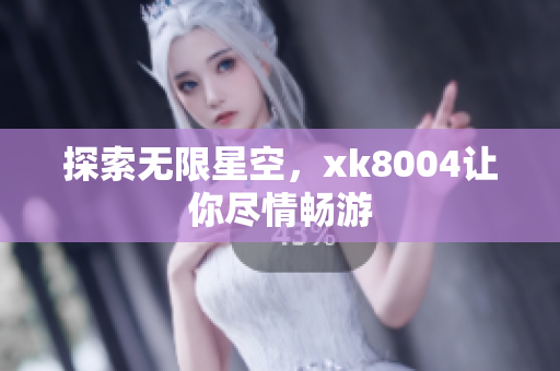 探索无限星空，xk8004让你尽情畅游