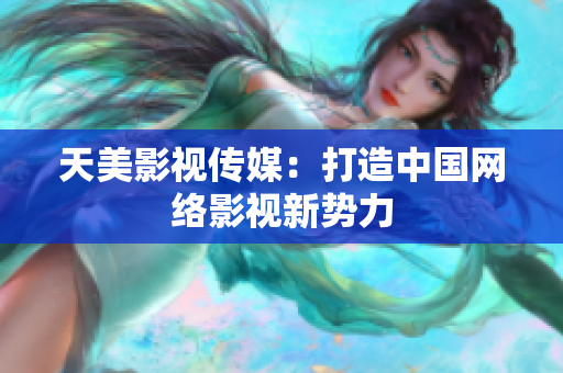 天美影视传媒：打造中国网络影视新势力