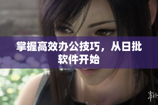 掌握高效办公技巧，从日批软件开始