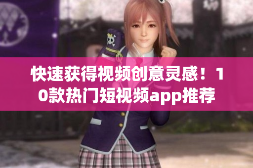 快速获得视频创意灵感！10款热门短视频app推荐