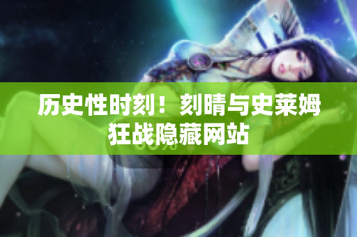 历史性时刻！刻晴与史莱姆狂战隐藏网站