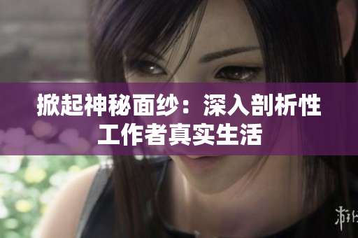 掀起神秘面纱：深入剖析性工作者真实生活