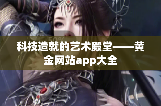 科技造就的艺术殿堂——黄金网站app大全