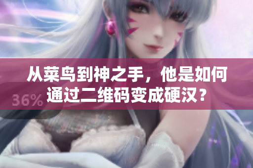 从菜鸟到神之手，他是如何通过二维码变成硬汉？
