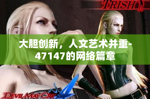 大胆创新，人文艺术并重-47147的网络篇章