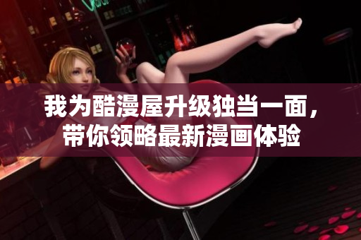 我为酷漫屋升级独当一面，带你领略最新漫画体验
