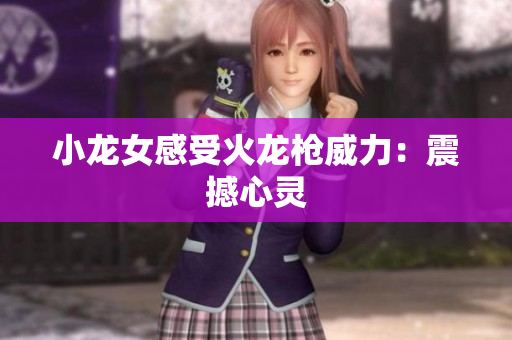 小龙女感受火龙枪威力：震撼心灵