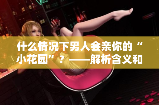 什么情况下男人会亲你的“小花园”？——解析含义和信号