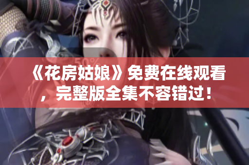 《花房姑娘》免费在线观看，完整版全集不容错过！
