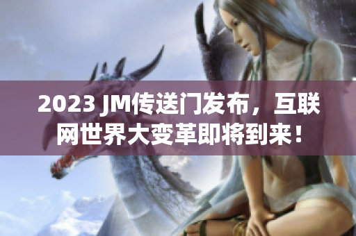 2023 JM传送门发布，互联网世界大变革即将到来！