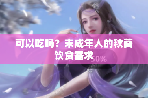 可以吃吗？未成年人的秋葵饮食需求