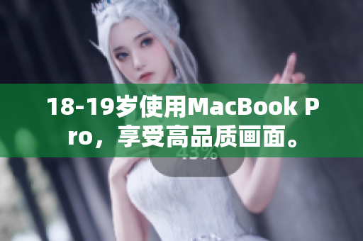 18-19岁使用MacBook Pro，享受高品质画面。