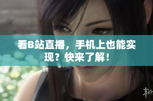 看B站直播，手机上也能实现？快来了解！
