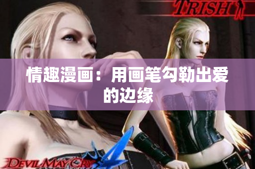 情趣漫画：用画笔勾勒出爱的边缘