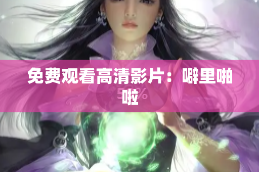 免费观看高清影片：噼里啪啦