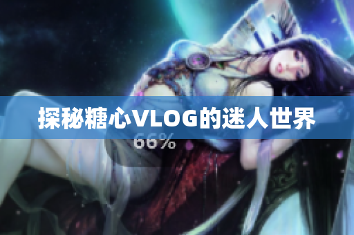 探秘糖心VLOG的迷人世界
