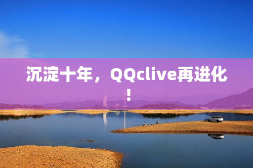 沉淀十年，QQclive再进化！