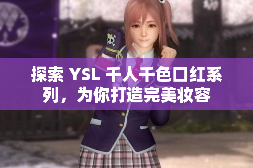 探索 YSL 千人千色口红系列，为你打造完美妆容