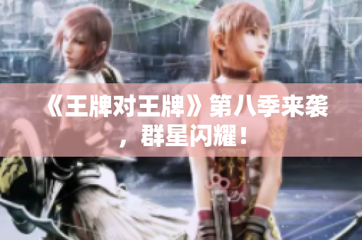 《王牌对王牌》第八季来袭，群星闪耀！