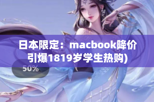 日本限定：macbook降价引爆1819岁学生热购)