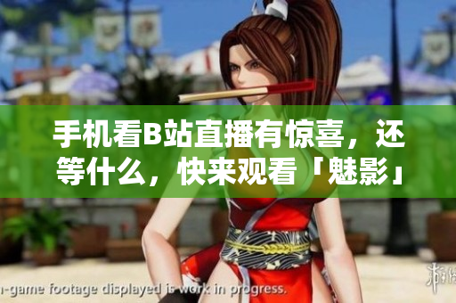 手机看B站直播有惊喜，还等什么，快来观看「魅影」！