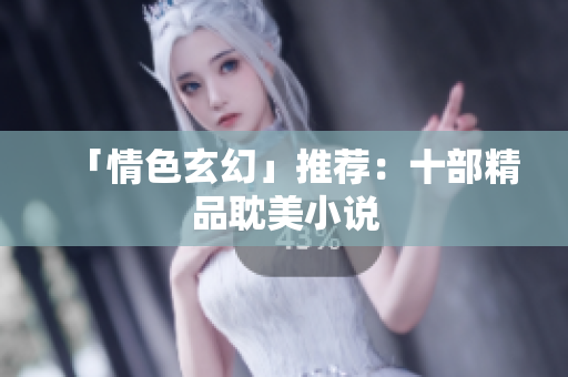 「情色玄幻」推荐：十部精品耽美小说