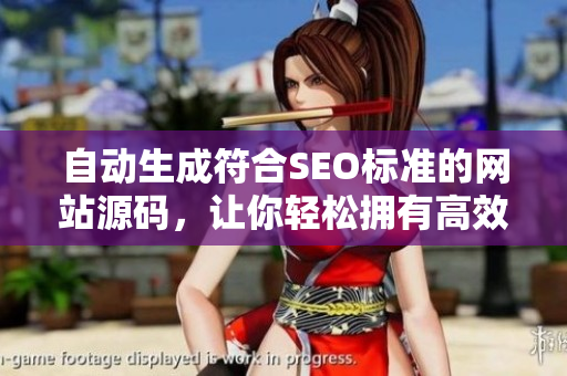 自动生成符合SEO标准的网站源码，让你轻松拥有高效优化网站。