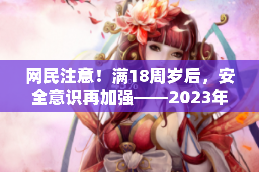 网民注意！满18周岁后，安全意识再加强——2023年网络安全新规