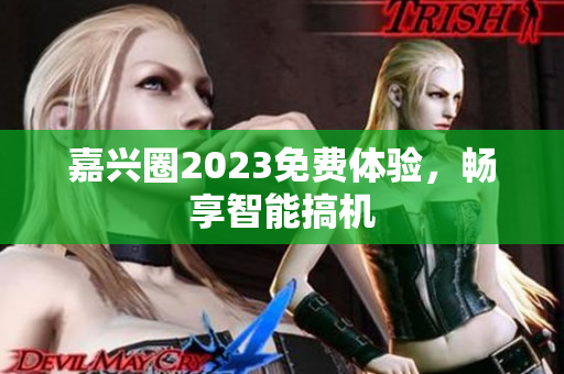 嘉兴圈2023免费体验，畅享智能搞机