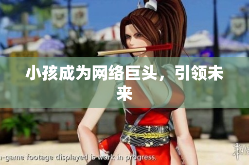 小孩成为网络巨头，引领未来