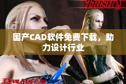 国产CAD软件免费下载，助力设计行业