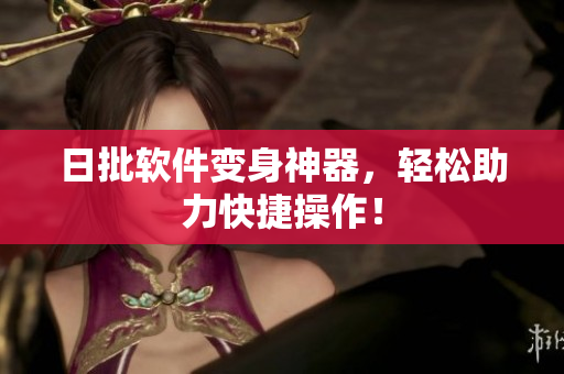 日批软件变身神器，轻松助力快捷操作！
