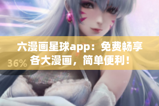 六漫画星球app：免费畅享各大漫画，简单便利！