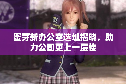 蜜芽新办公室选址揭晓，助力公司更上一层楼