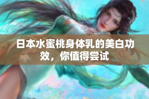 日本水蜜桃身体乳的美白功效，你值得尝试