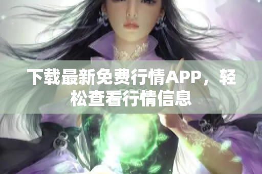 下载最新免费行情APP，轻松查看行情信息