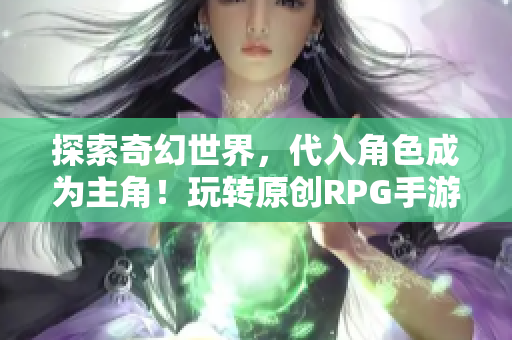 探索奇幻世界，代入角色成为主角！玩转原创RPG手游