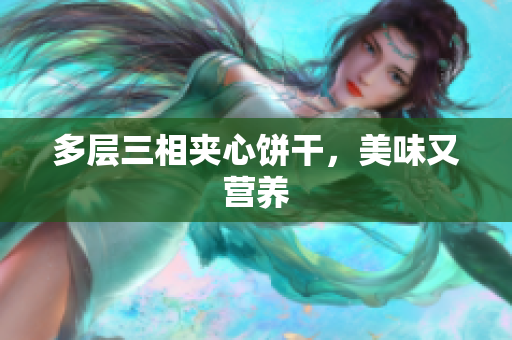 多层三相夹心饼干，美味又营养