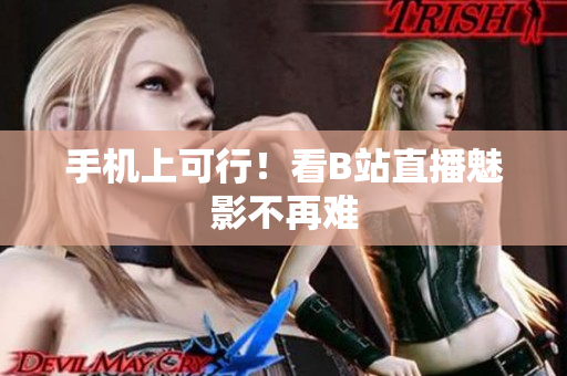 手机上可行！看B站直播魅影不再难