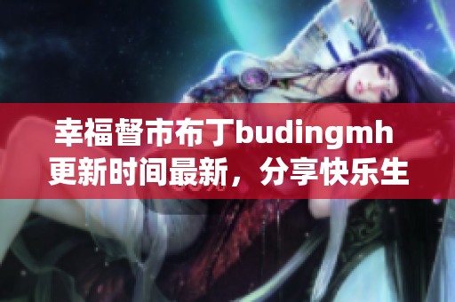 幸福督市布丁budingmh 更新时间最新，分享快乐生活！