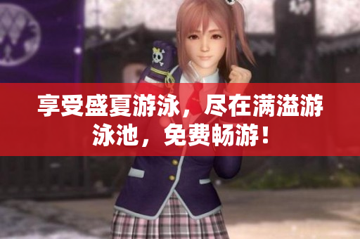 享受盛夏游泳，尽在满溢游泳池，免费畅游！