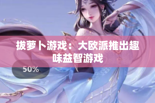 拔萝卜游戏：大欧派推出趣味益智游戏