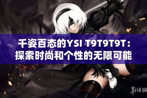 千姿百态的YSI T9T9T9T：探索时尚和个性的无限可能